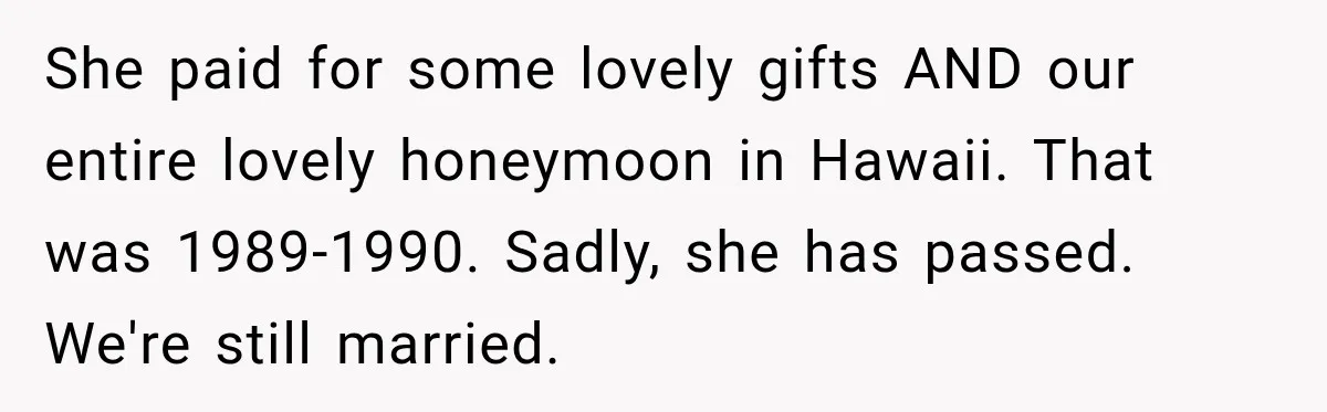 She paid for some lovely gifts AND our entire lovely honeymoon in Hawaii. That was 1989-1990. Sadly, she has passed. We're still married.