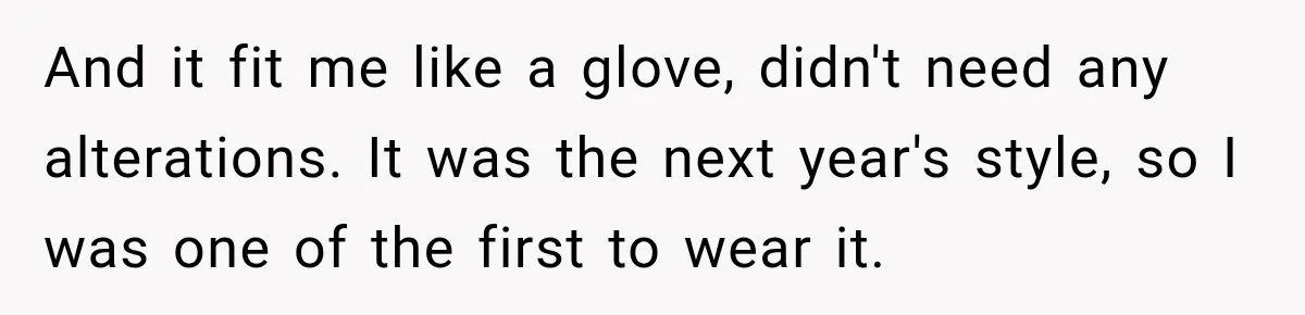 And it fit me like a glove, didn't need any alterations. It was the next year's style, so I was one of the first to wear it.