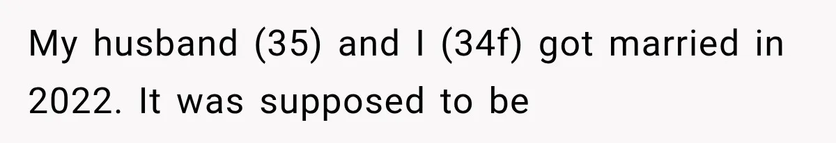 My husband (35) and I (34f) got married in 2022. It was supposed to be