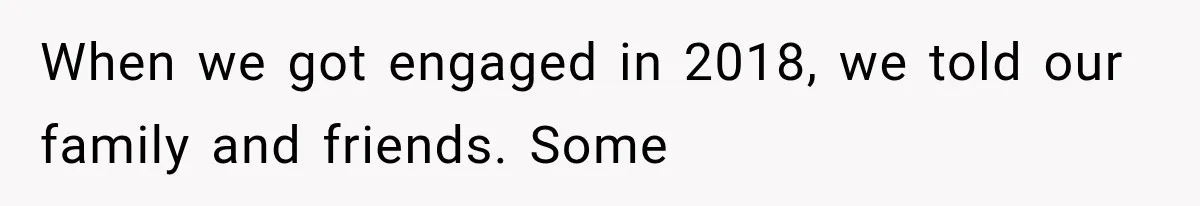 When we got engaged in 2018, we told our family and friends. Some