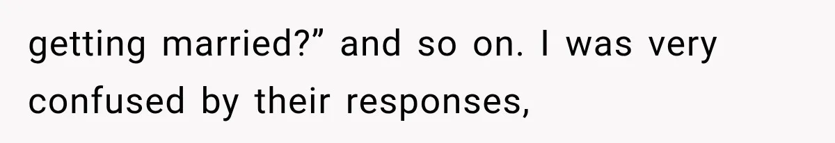 getting married?” and so on. I was very confused by their responses,