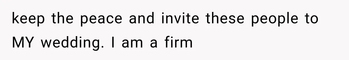 keep the peace and invite these people to MY wedding. I am a firm
