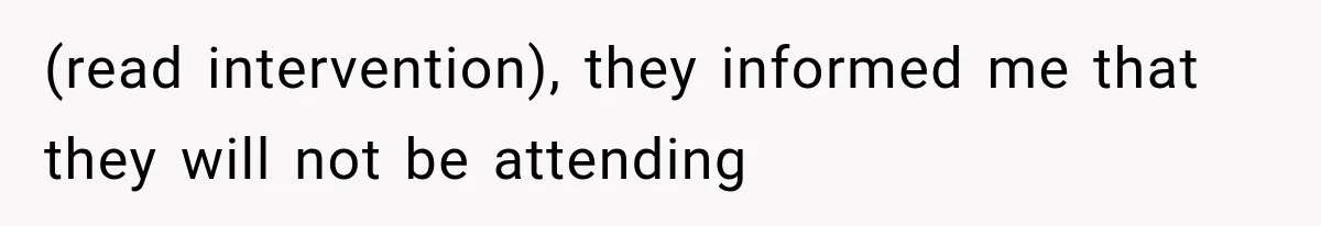 (read intervention), they informed me that they will not be attending