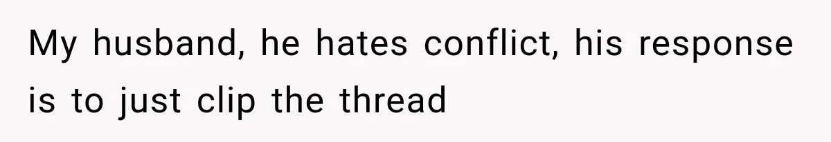 My husband, he hates conflict, his response is to just clip the thread