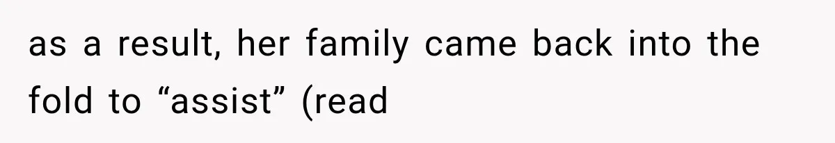 as a result, her family came back into the fold to “assist” (read