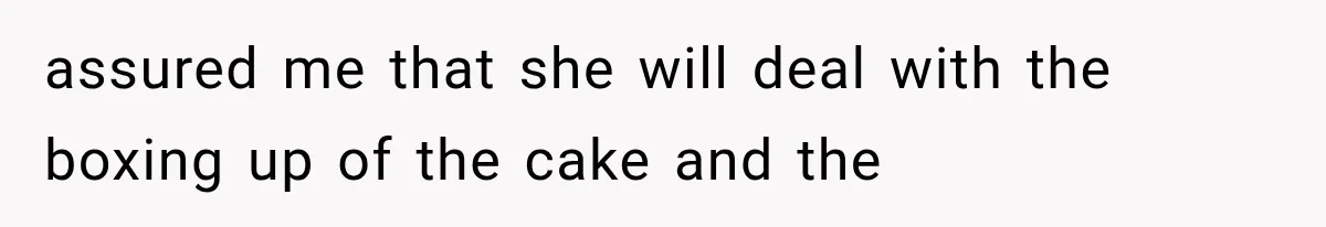 assured me that she will deal with the boxing up of the cake and the