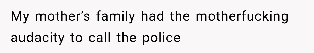 My mother’s family had the motherfucking audacity to call the police