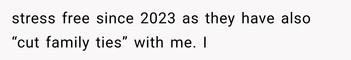stress free since 2023 as they have also “cut family ties” with me. I