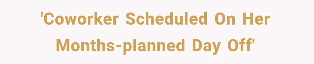 Employee Gets Scheduled During Family Celebration of Life Despite Having the Day Approved Months Earlier 'Coworker scheduled on her months-planned day off'