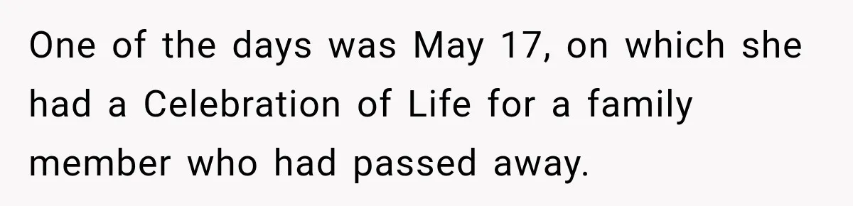 Employee Gets Scheduled During Family Celebration of Life Despite Having the Day Approved Months Earlier One of the days was May 17, on which she had a Celebration of Life for a family member who had passed away.
