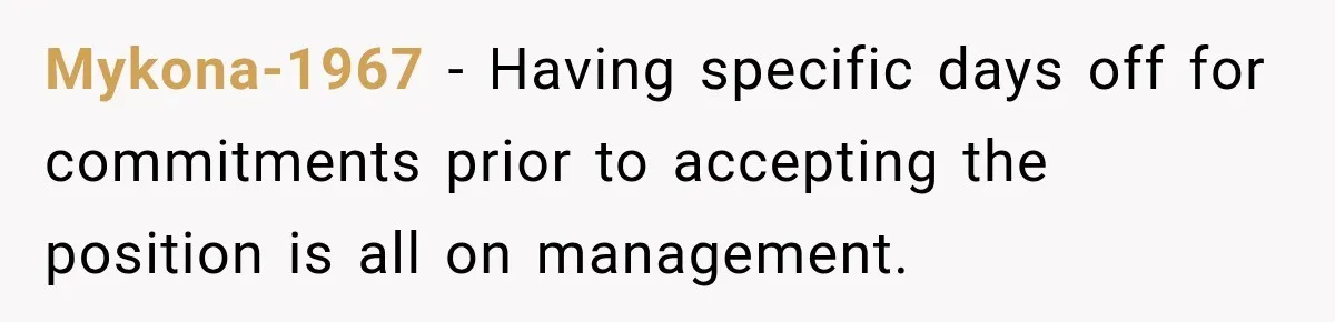 Employee Gets Scheduled During Family Celebration of Life Despite Having the Day Approved Months Earlier Mykona-1967 − Having specific days off for commitments prior to accepting the position is all on management.
