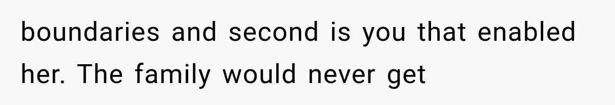 boundaries and second is you that enabled her. The family would never get