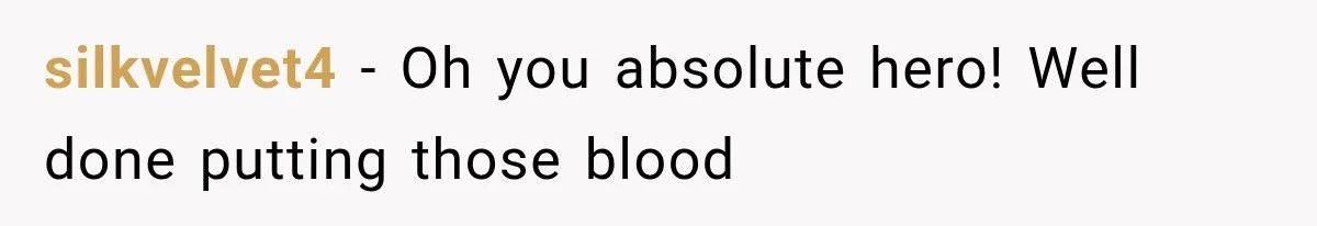 silkvelvet4 − Oh you absolute hero! Well done putting those blood