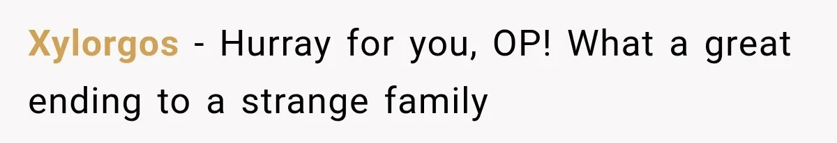 Xylorgos − Hurray for you, OP! What a great ending to a strange family