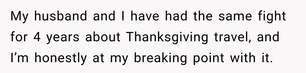 My husband and I have had the same fight for 4 years about Thanksgiving travel, and I’m honestly at my breaking point with it.