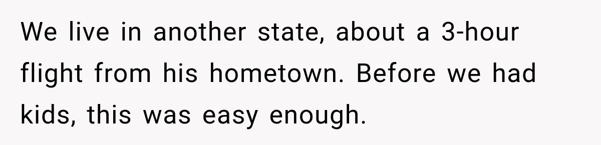 We live in another state, about a 3-hour flight from his hometown. Before we had kids, this was easy enough.