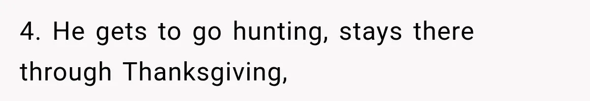 4. He gets to go hunting, stays there through Thanksgiving,