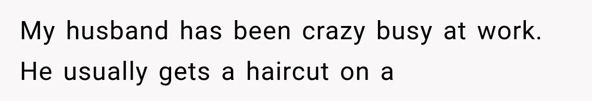 My husband has been crazy busy at work. He usually gets a haircut on a