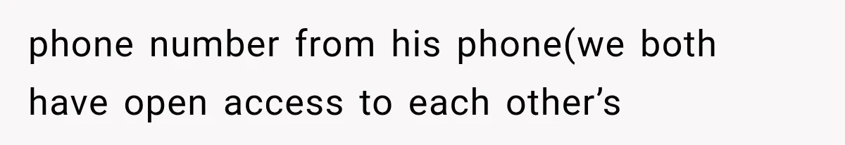 phone number from his phone(we both have open access to each other’s