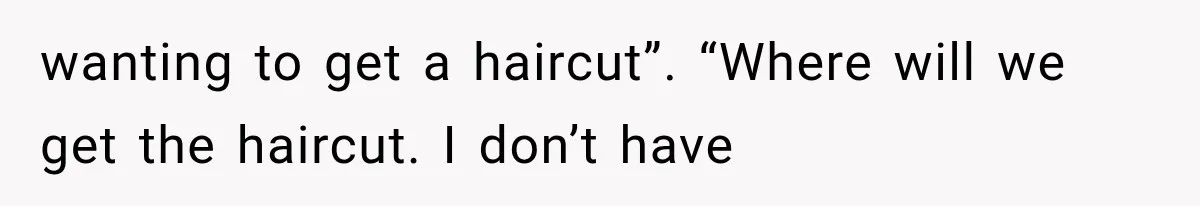 wanting to get a haircut”. “Where will we get the haircut. I don’t have