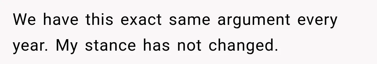 We have this exact same argument every year. My stance has not changed.