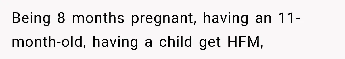 Being 8 months pregnant, having an 11-month-old, having a child get HFM,