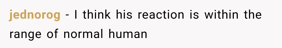 jednorog − I think his reaction is within the range of normal human