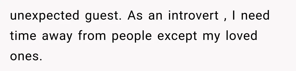 unexpected guest. As an introvert , I need time away from people except my loved ones.