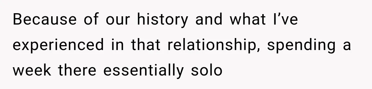 Because of our history and what I’ve experienced in that relationship, spending a week there essentially solo