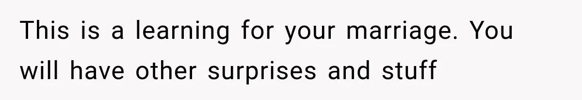 This is a learning for your marriage. You will have other surprises and stuff