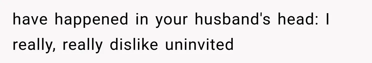 have happened in your husband's head: I really, really dislike uninvited