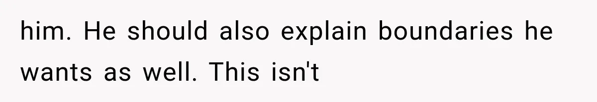 him. He should also explain boundaries he wants as well. This isn't