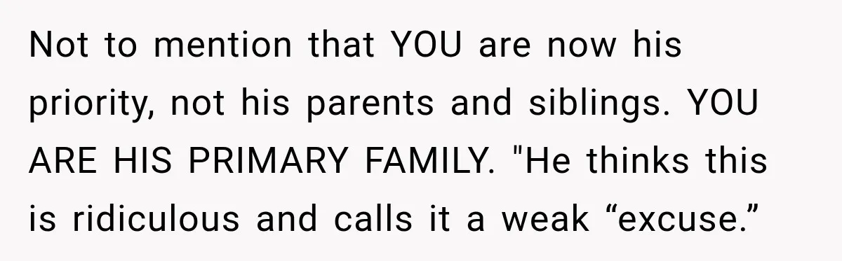 Not to mention that YOU are now his priority, not his parents and siblings. YOU ARE HIS PRIMARY FAMILY. "He thinks this is ridiculous and calls it a weak “excuse.”