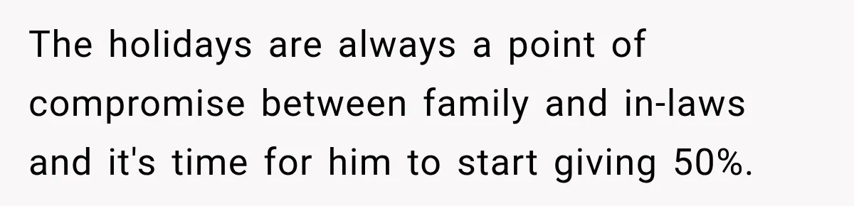 The holidays are always a point of compromise between family and in-laws and it's time for him to start giving 50%.