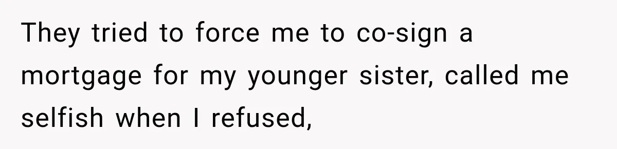 They tried to force me to co-sign a mortgage for my younger sister, called me selfish when I refused,