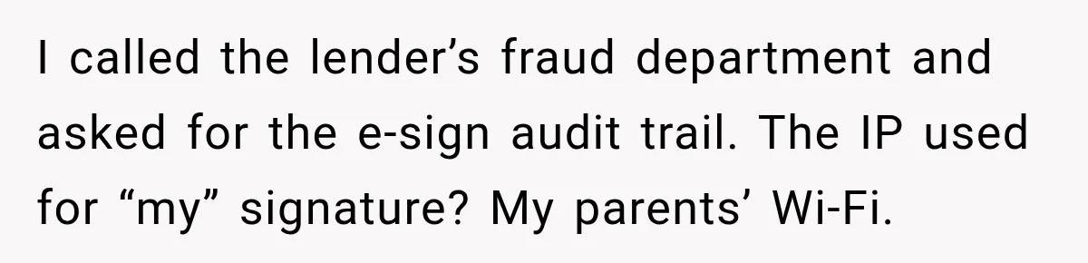 I called the lender’s fraud department and asked for the e-sign audit trail. The IP used for “my” signature? My parents’ Wi-Fi.