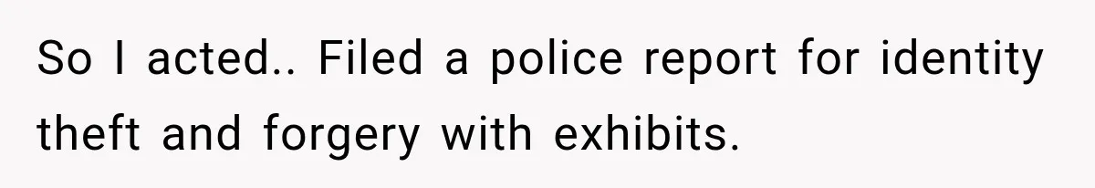 So I acted.. Filed a police report for identity theft and forgery with exhibits.