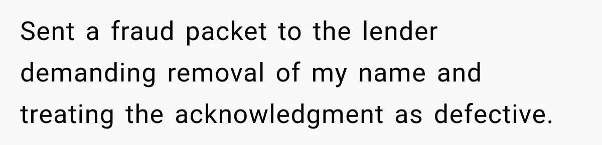 Sent a fraud packet to the lender demanding removal of my name and treating the acknowledgment as defective.
