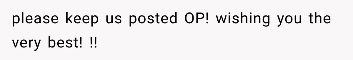 please keep us posted OP! wishing you the very best! !!