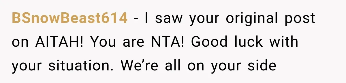 BSnowBeast614 − I saw your original post on AITAH! You are NTA! Good luck with your situation. We’re all on your side