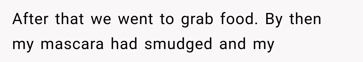 After that we went to grab food. By then my mascara had smudged and my