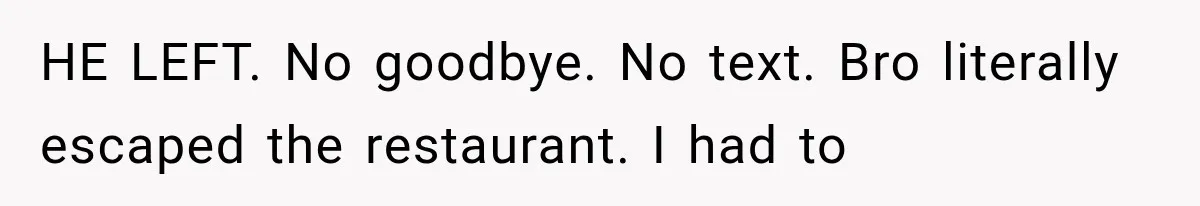 HE LEFT. No goodbye. No text. Bro literally escaped the restaurant. I had to