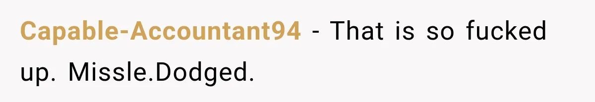 Capable-Accountant94 − That is so fucked up. Missle.Dodged.
