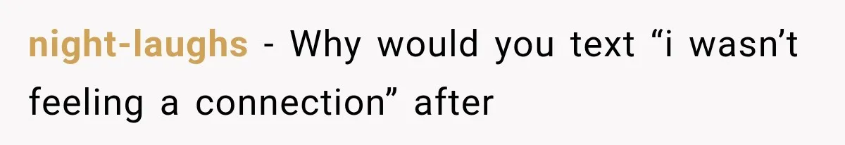 night-laughs − Why would you text “i wasn’t feeling a connection” after