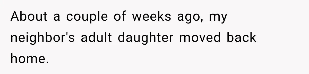 About a couple of weeks ago, my neighbor's adult daughter moved back home.