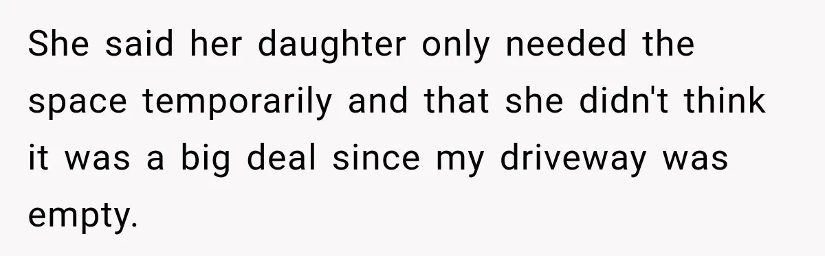 She said her daughter only needed the space temporarily and that she didn't think it was a big deal since my driveway was empty.