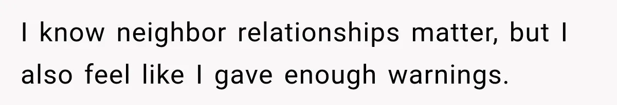 I know neighbor relationships matter, but I also feel like I gave enough warnings.
