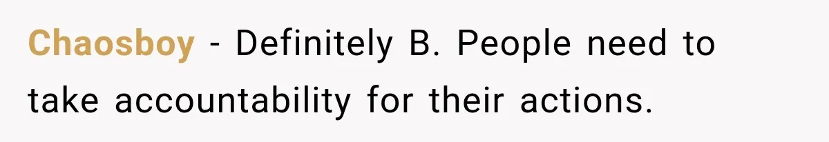 Chaosboy − Definitely B. People need to take accountability for their actions.