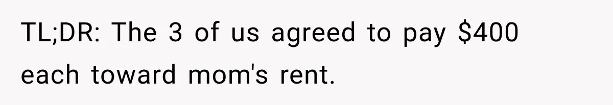 TL;DR: The 3 of us agreed to pay $400 each toward mom's rent.