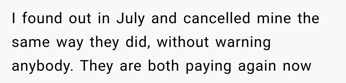 I found out in July and cancelled mine the same way they did, without warning anybody. They are both paying again now